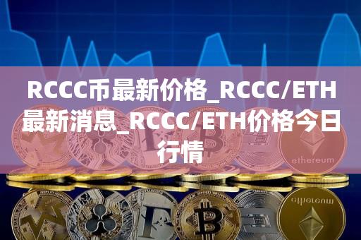 RCCC币最新价格_RCCC/ETH最新消息_RCCC/ETH价格今日行情1