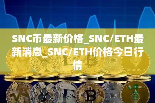 SNC币最新价格_SNC/ETH最新消息_SNC/ETH价格今日行情1