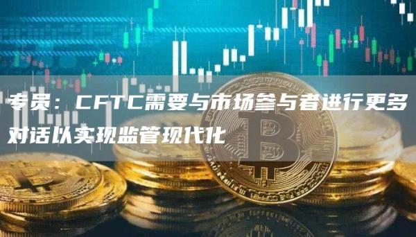 专员：CFTC需要与市场参与者进行更多对话以实现监管现代化1