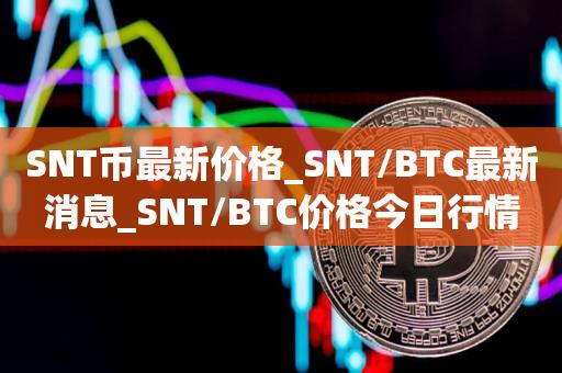 SNT币最新价格_SNT/BTC最新消息_SNT/BTC价格今日行情1