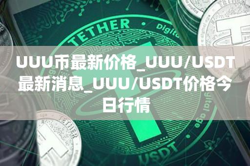 UUU币最新价格_UUU/USDT最新消息_UUU/USDT价格今日行情1